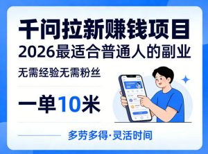 一单10米，不少人都在找的千问拉新賺钱项目，无需经验无需粉丝，2026最适合普通人副业-聊项目