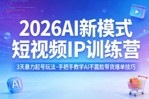 2026AI新模式短视频IP训练营，3天暴力起号玩法，手把手教学AI不露脸带货爆单技巧(更新)-聊项目