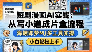 短剧漫画AI实战:从写小说到成片全流程,海螺即梦MJ多工具实操,小白轻松上手-聊项目
