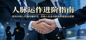付费文章:人脉运作进阶指南,依托中间人打通关键环节,在熟人社会与职场中高效办成事-聊项目