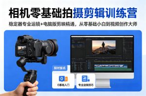 相机零基础拍摄剪辑训练营：稳定器专业运镜+电脑版剪映精通，从零基础小白到视频创作大师-聊项目