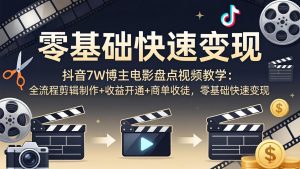 抖音7W博主电影盘点视频教学：全流程剪辑制作+收益开通+商单收徒，零基础快速变现-聊项目