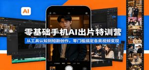 零基础手机AI出片特训营：从工具认知到短剧创作，零门槛搞定各类视频变现-聊项目