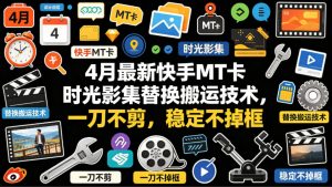 4月最新快手MT卡时光影集替换搬运技术，一刀不剪，稳定不掉框-聊项目