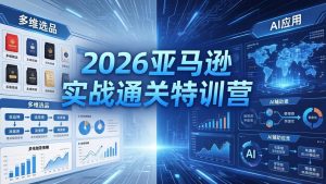 2026亚马逊实战通关特训营-26年4月30更新，多维选品+渐进式打法+AI应用，从0到1打造盈利店铺-聊项目