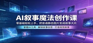 AI叙事魔法创作课：零基础轻松上手，把普通静态图片变成故事大片-聊项目