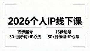 2026内容为王个人IP线下课全套资料：15步起号流程+30+提示词+IP心法实战-聊项目