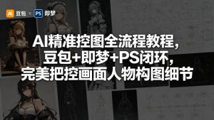 AI精准控图全流程教程,豆包+即梦+PS闭环,完美把控画面人物构图细节-聊项目