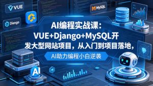 AI编程实战课:VUE+Django+MySQL开发大型网站项目,从入门到项目落地,AI助力编程小白逆袭-聊项目
