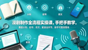 漫剧制作全流程实操课,手把手教学,覆盖认知、起号、改文、配音全环节,新手可直接落地-聊项目