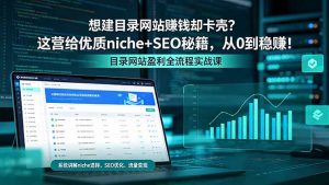 想建目录网站赚钱却卡壳?这营给优质 niche+SEO 秘籍,从 0 到稳赚!-聊项目