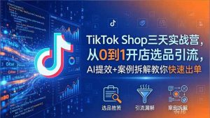 TikTok Shop三天实战营2026年5月,从0到1开店选品引流,AI提效+案例拆解教你快速出单-聊项目