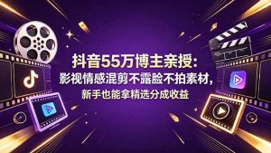 抖音55万博主亲授：影视情感混剪不露脸不拍素材，新手也能拿精选分成收益-聊项目