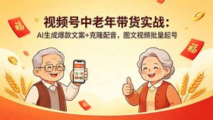 视频号中老年带货实战:AI生成爆款文案+克隆配音,图文视频批量起号-聊项目