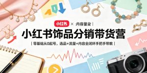 小红书饰品分销带货营|零基础从0起号,选品+流量+内容全闭环手把手带教-聊项目