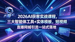 2026AI获客实战课程，三大智能体工具+实体模板，短视频直播同城引流一站式落地-聊项目