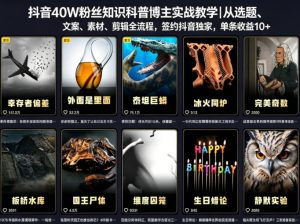 抖音40W粉丝知识科普博主实战教学|从选题、文案、素材、剪辑全流程,签约抖音精选独家,单条收益1k+-聊项目