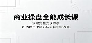 商业操盘全能成长课:搭建完整变现体系,吃透项目逻辑玩转公域私域流量-聊项目