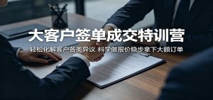 大客户签单成交特训营：轻松化解客户各类异议，科学做报价稳步拿下大额订单-聊项目