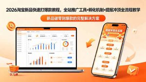 2026淘宝新品快速打爆款教程-更新,全站推广工具+孵化机制+提报冲顶全流程教学-聊项目