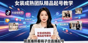 抖音视频号绿幕直播,女装成熟团队打造精品起号教学,居直播照着稿子念直播起号-聊项目