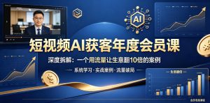 短视频AI获客年度会员课,深度拆解,一个用流量让生意翻10倍的案例-聊项目