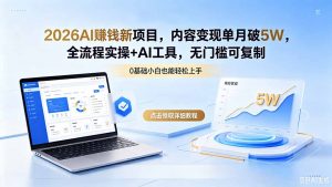 2026AI赚钱新项目,内容变现单月破5W,全流程实操+AI工具,无门槛可复制-聊项目