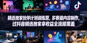 小豁食堂精选独家伙伴计划训练营,多赛道内容制作,过抖音精选独家拿收益全流程覆盖-聊项目