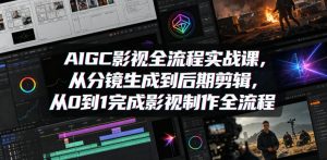 AIGC影视全流程实战课,从分镜生成到后期剪辑,从0到1完成影视制作全流程-聊项目
