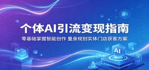 个体AI引流变现指南:零基础掌握智能创作,量身规划实体门店获客方案-聊项目