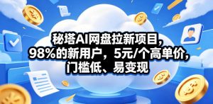 秘塔AI网盘拉新项目,98%的新用户,5元/个高单价,门槛低、易变现-聊项目