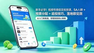 新手必学!视频号微信豆投放课,5A 人群 + 预算分配 + 追投技巧,落地即见效-聊项目