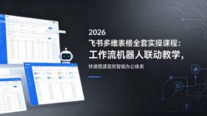 2026飞书多维表格全套实操课程:工作流机器人联动教学,快速搭建高效智能办公体系-聊项目