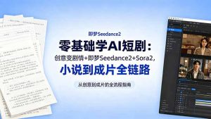 零基础学AI短剧:创意变剧情+即梦Seedance2+Sora2,小说到成片全链路-聊项目