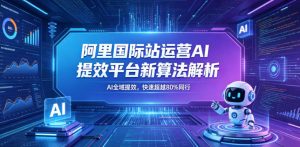阿里国际站运营AI提效平台新算法解析26年5月新课,AI全域提效,快速超越80%同行-聊项目