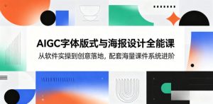 AIGC字体版式与海报设计全能课,从软件实操到创意落地,配套海量课件系统进阶-聊项目