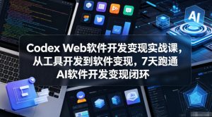 Codex Web软件开发变现实战课,从工具开发到软件变现,7天跑通AI软件开发变现闭环-聊项目