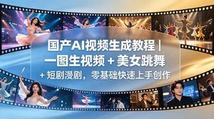 国产AI视频生成教程|一图生视频 + 美女跳舞 + 短剧漫剧,零基础快速上手创作-聊项目