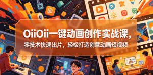OiiOii一键动画创作实战课,零技术快速出片,轻松打造创意动画短视频-聊项目