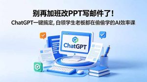 别再加班改PPT写邮件了!ChatGPT一键搞定,白领学生老板都在偷偷学的AI效率课-聊项目