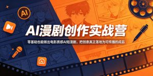 AI漫剧创作实战营,零基础也能做出电影质感AI短漫剧,把创意真正落地为可传播的成品-聊项目