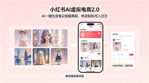小红书AI虚拟电商2.0,AI一键生成笔记挂载商品,单店轻松月入过万-聊项目