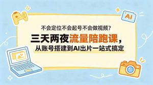 不会定位不会起号不会做视频?三天两夜流量陪跑课,从账号搭建到AI出片一站式搞定-聊项目