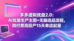 多多虚拟优盘2.0：AI批量生产主图+无脑选品流程，微付费高投产15天单店起量-聊项目