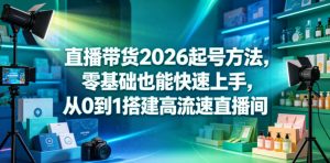 直播带货2026起号方法,零基础也能快速上手,从0到1搭建高流速直播间-聊项目