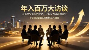 年入百万大访谈:没有凭空而来的成功,只有全力以赴的坚守,8位创业者真实拆解逆风翻盘路-聊项目