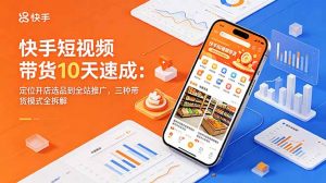 快手短视频带货10天速成:定位开店选品到全站推广,三种带货模式全拆解-聊项目