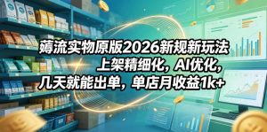 薅流实物原版2026新规新玩法,上架精细化,AI优化,几天就能出单,单店月收益1k+-聊项目