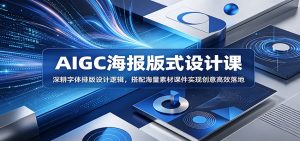 AIGC海报版式设计课:深耕字体排版设计逻辑,搭配海量素材课件实现创意高效落地-聊项目