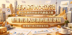 年入百W大访谈,多位大佬的创业逆风翻盘之路,看懂普通人逆袭的底层逻辑,找寻属于自己的创业方向-聊项目